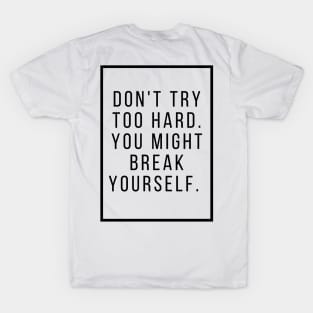 Dont try too hard you might break yourself. T-Shirt